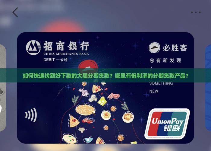 如何快速找到好下款的大额分期贷款？哪里有低利率的分期贷款产品？