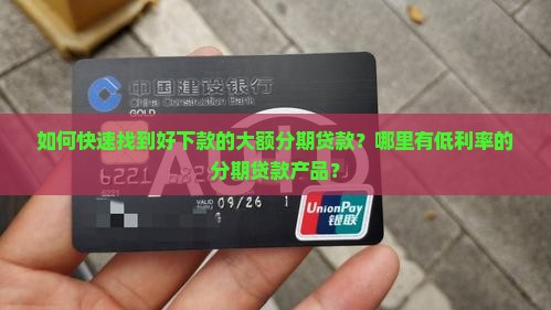 如何快速找到好下款的大额分期贷款？哪里有低利率的分期贷款产品？