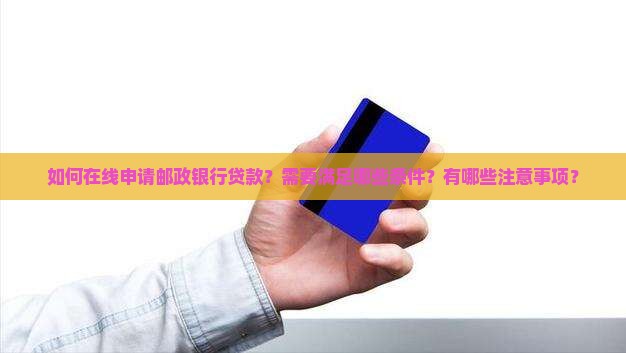 如何在线申请邮政银行贷款？需要满足哪些条件？有哪些注意事项？