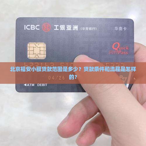 北京福安小额贷款范围是多少？贷款条件和流程是怎样的？