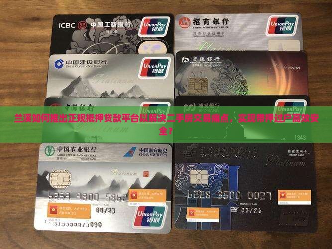 兰溪如何推出正规抵押贷款平台以解决二手房交易痛点，实现带押过户高效安全？