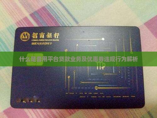 什么是套用平台贷款业务及优惠券违规行为解析