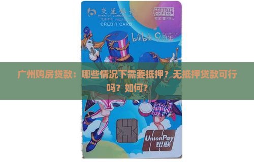 广州购房贷款：哪些情况下需要抵押？无抵押贷款可行吗？如何？