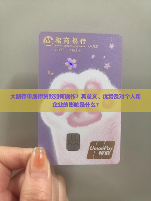 大额存单质押贷款如何操作？其意义、优势及对个人和企业的影响是什么？