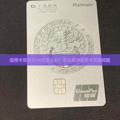 信用卡贷款欠10万怎么办？怎么解决信用卡贷款问题