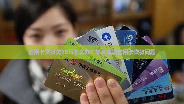 信用卡贷款欠10万怎么办？怎么解决信用卡贷款问题