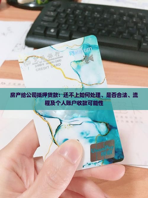 房产给公司抵押贷款：还不上如何处理、是否合法、流程及个人账户收款可能性