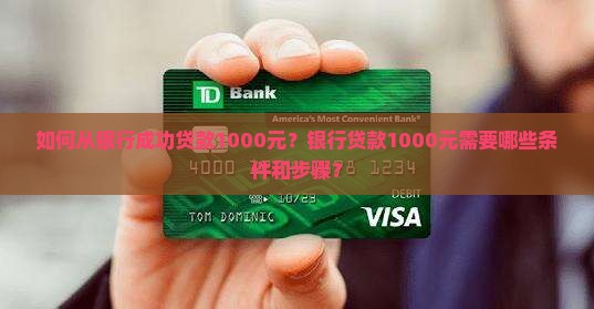 如何从银行成功贷款1000元？银行贷款1000元需要哪些条件和步骤？
