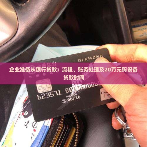 企业准备从银行贷款：流程、账务处理及20万元购设备贷款时间