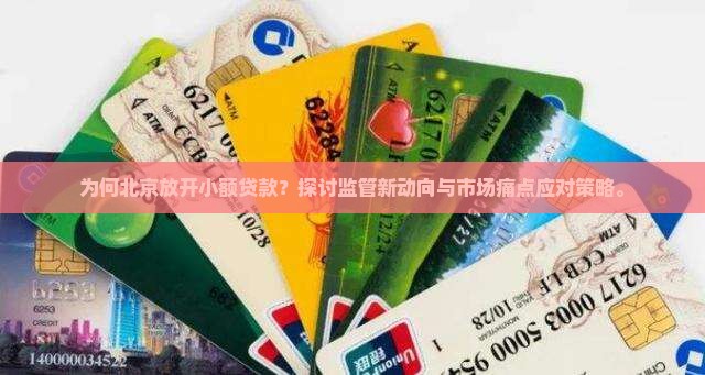 为何北京放开小额贷款？探讨监管新动向与市场痛点应对策略。