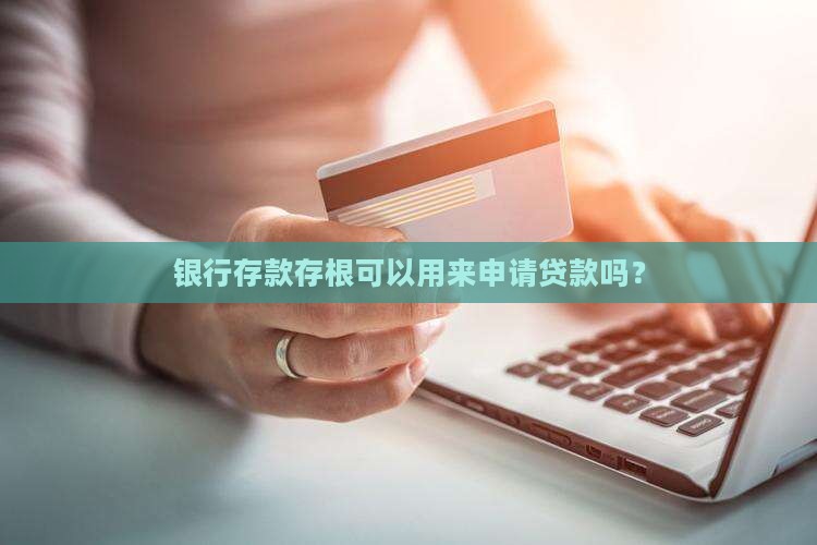 银行存款存根可以用来申请贷款吗？