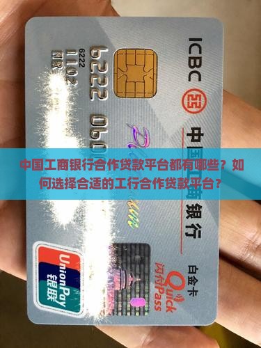 中国工商银行合作贷款平台都有哪些？如何选择合适的工行合作贷款平台？