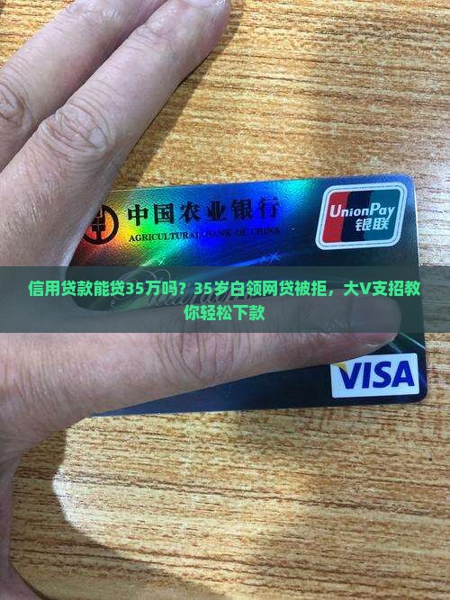 信用贷款能贷35万吗？35岁白领网贷被拒，大V支招教你轻松下款