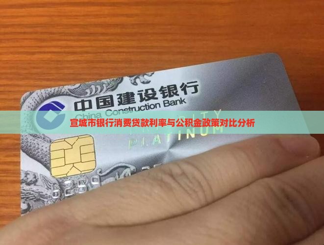 宣城市银行消费贷款利率与公积金政策对比分析