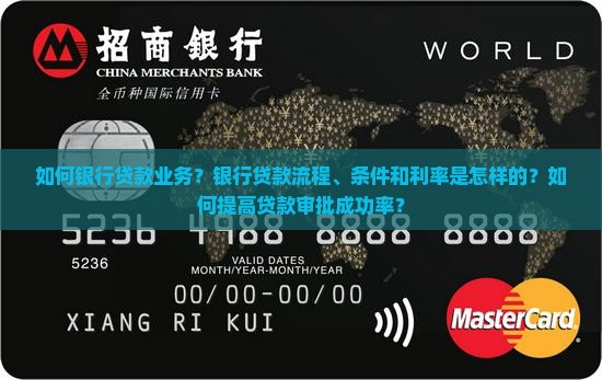 如何银行贷款业务？银行贷款流程、条件和利率是怎样的？如何提高贷款审批成功率？