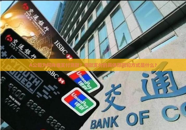 A公司为何向谁支付贷款？贷款支付的具体原因和方式是什么？