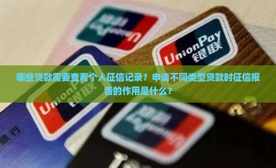 哪些贷款需要查看个人征信记录？申请不同类型贷款时征信报告的作用是什么？