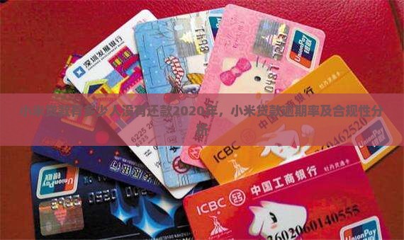 小米贷款有多少人没有还款2020年，小米贷款逾期率及合规性分析