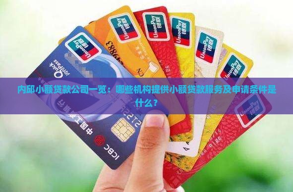 内邱小额贷款公司一览：哪些机构提供小额贷款服务及申请条件是什么？