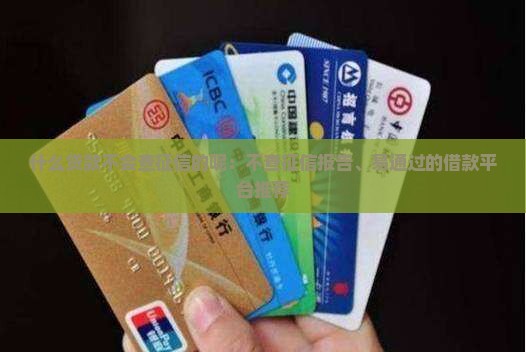 什么贷款不会查征信的呢：不查征信报告、易通过的借款平台推荐