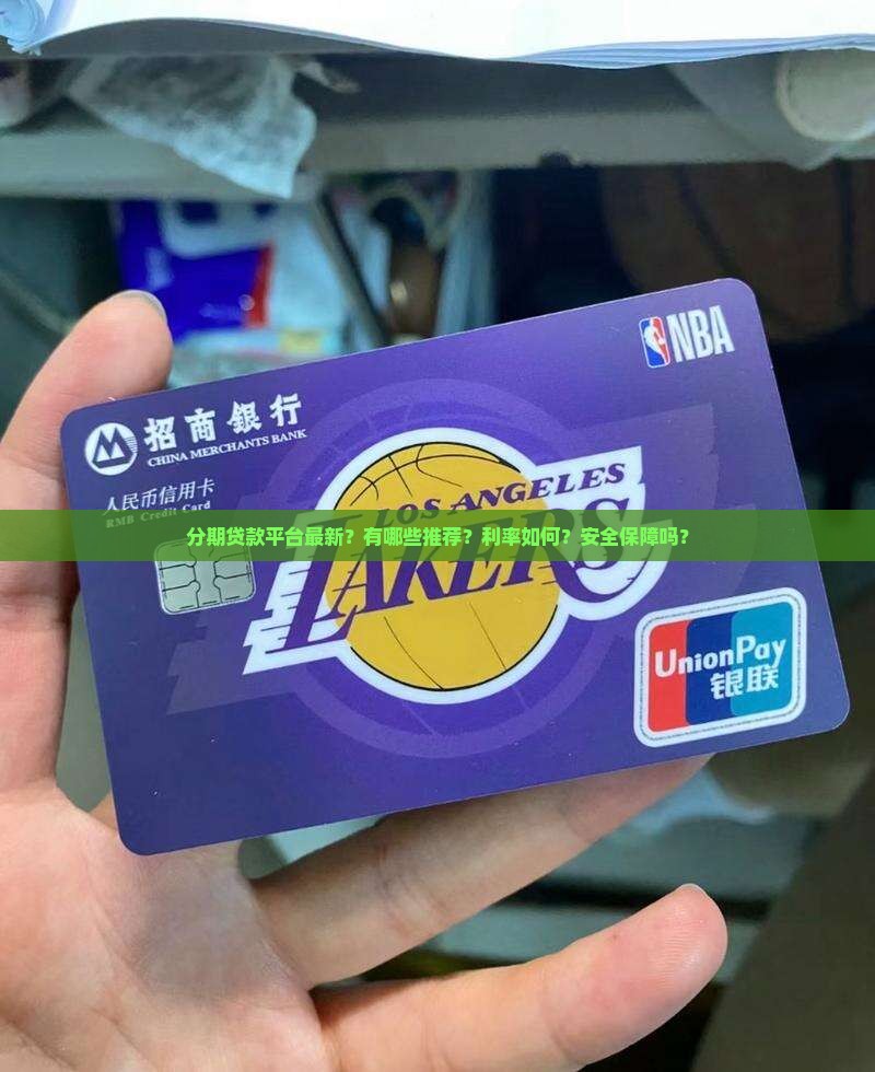 分期贷款平台最新？有哪些推荐？利率如何？安全保障吗？