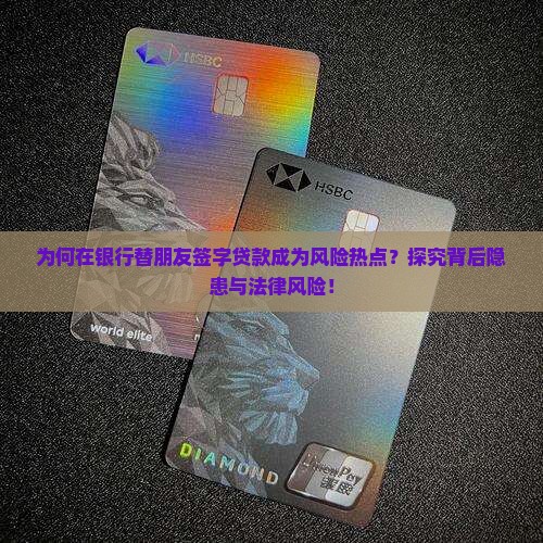 为何在银行替朋友签字贷款成为风险热点？探究背后隐患与法律风险！