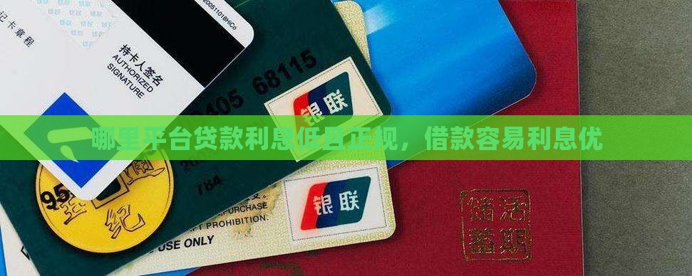 哪里平台贷款利息低且正规，借款容易利息优