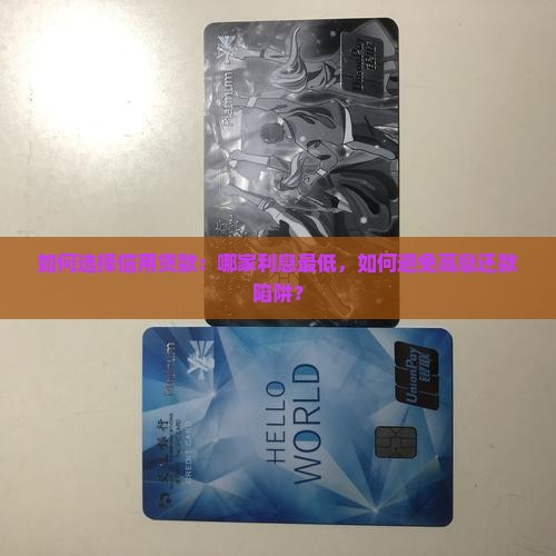 如何选择信用贷款：哪家利息最低，如何避免高息还款陷阱？
