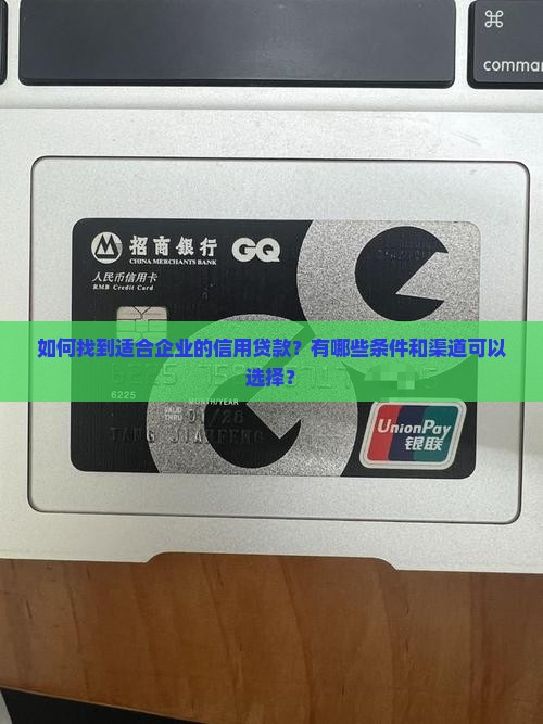 如何找到适合企业的信用贷款？有哪些条件和渠道可以选择？