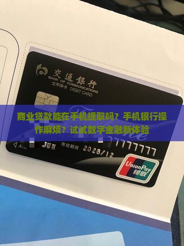 商业贷款能在手机提取吗?手机银行操作麻烦?试试数字金融新体验 商业贷款能在手机提取吗?手机银行操作麻烦?试试数字金融新体验