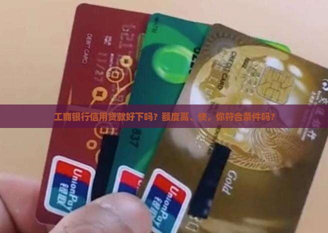 工商银行信用贷款好下吗？额度高、快，你符合条件吗？