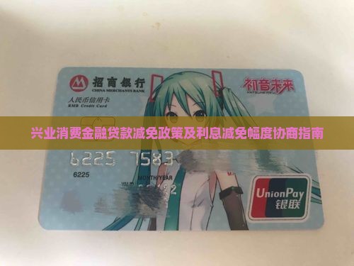 兴业消费金融贷款减免政策及利息减免幅度协商指南