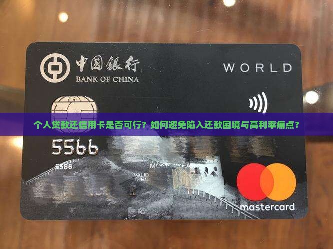 个人贷款还信用卡是否可行？如何避免陷入还款困境与高利率痛点？