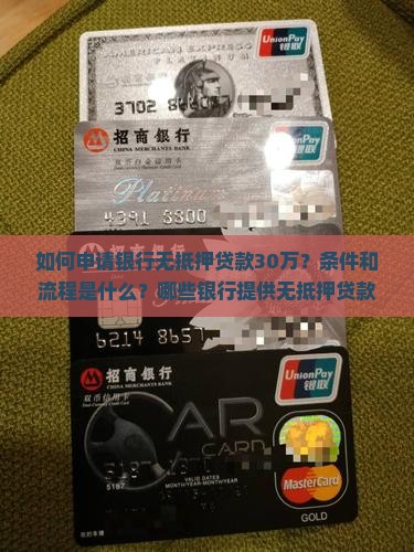 如何申请银行无抵押贷款30万？条件和流程是什么？哪些银行提供无抵押贷款服务？