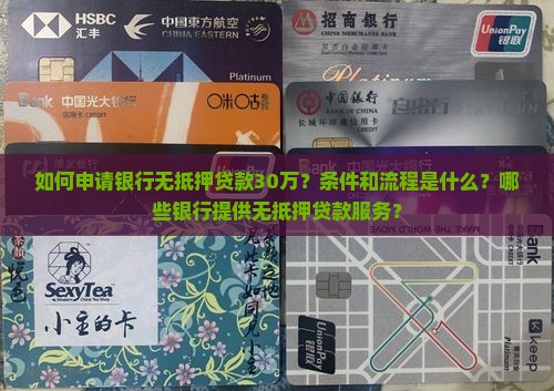 如何申请银行无抵押贷款30万？条件和流程是什么？哪些银行提供无抵押贷款服务？