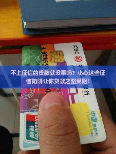 不上征信的贷款就没事吗？小心这些征信陷阱让你贷款之路受阻！