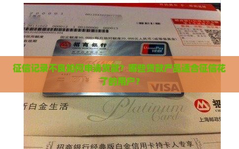 征信记录不良如何申请贷款？哪些贷款产品适合征信花了的用户？