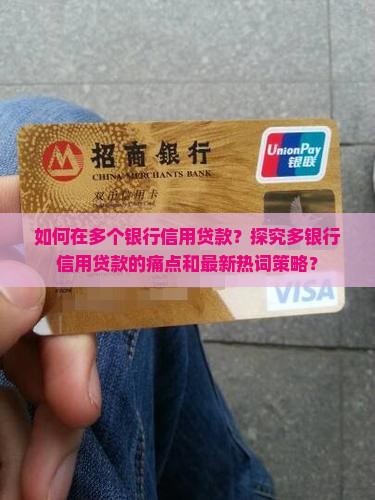 如何在多个银行信用贷款？探究多银行信用贷款的痛点和最新热词策略？