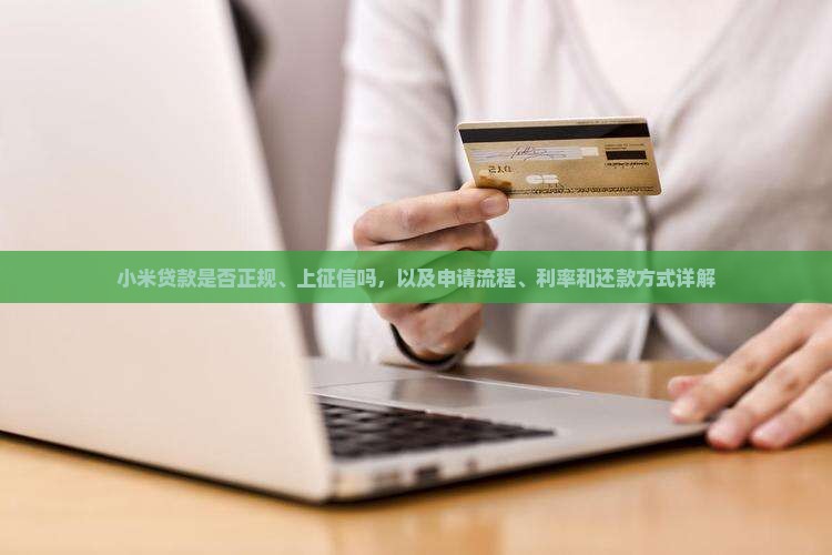 小米贷款是否正规、上征信吗，以及申请流程、利率和还款方式详解