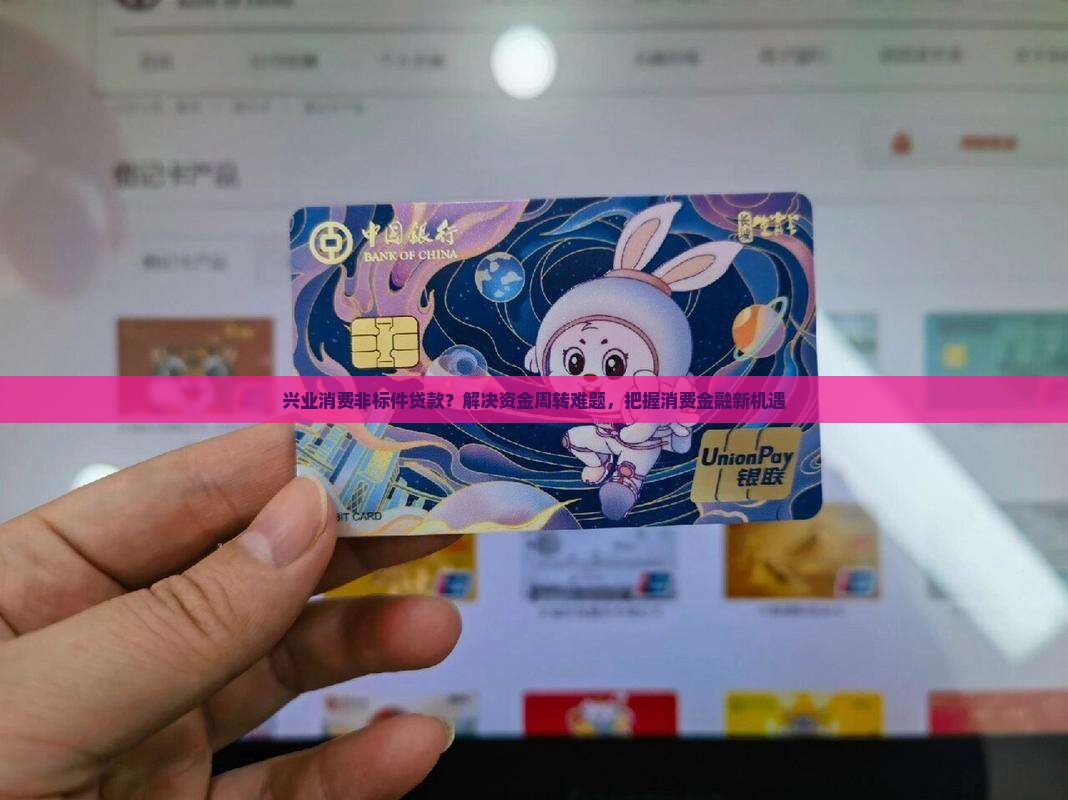 兴业消费非标件贷款？解决资金周转难题，把握消费金融新机遇