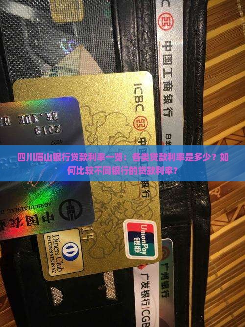 四川眉山银行贷款利率一览：各类贷款利率是多少？如何比较不同银行的贷款利率？
