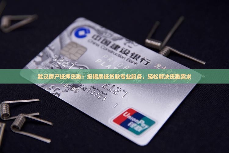 武汉房产抵押贷款：按揭房抵贷款专业服务，轻松解决贷款需求