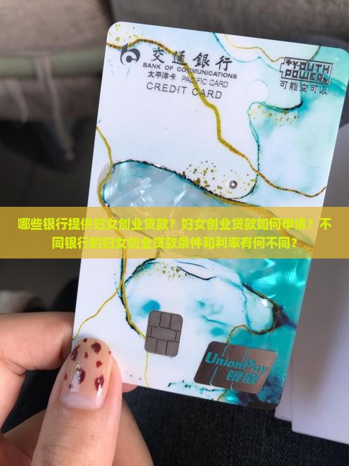 哪些银行提供妇女创业贷款？妇女创业贷款如何申请？不同银行的妇女创业贷款条件和利率有何不同？
