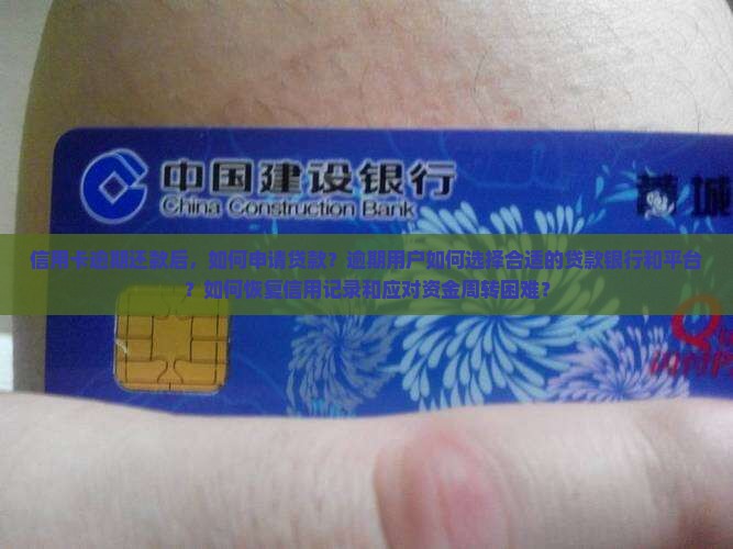 信用卡逾期还款后，如何申请贷款？逾期用户如何选择合适的贷款银行和平台？如何恢复信用记录和应对资金周转困难？