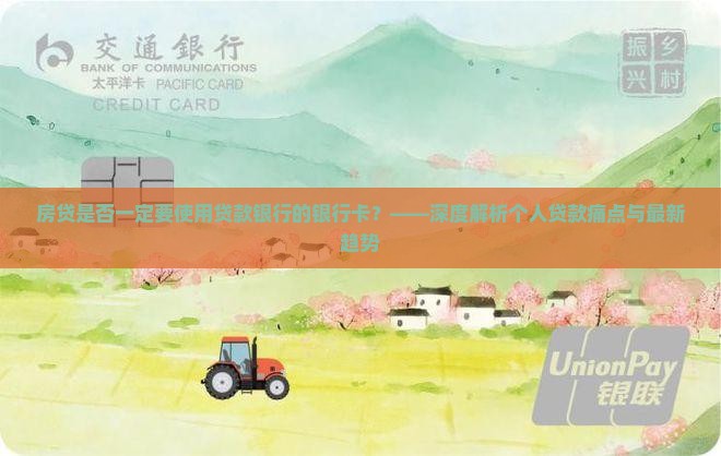 房贷是否一定要使用贷款银行的银行卡？——深度解析个人贷款痛点与最新趋势