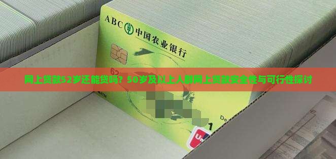 网上贷款52岁还能贷吗？50岁及以上人群网上贷款安全性与可行性探讨