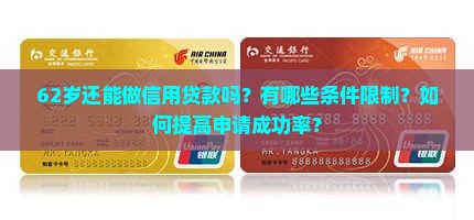 62岁还能做信用贷款吗？有哪些条件限制？如何提高申请成功率？