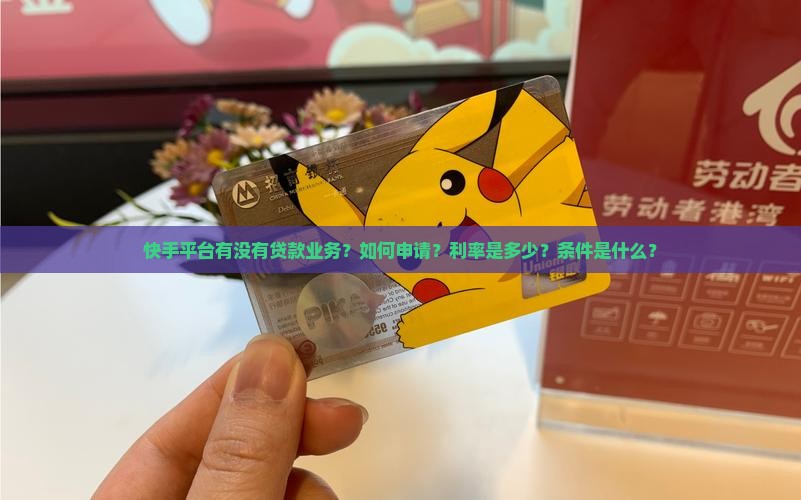 快手平台有没有贷款业务？如何申请？利率是多少？条件是什么？