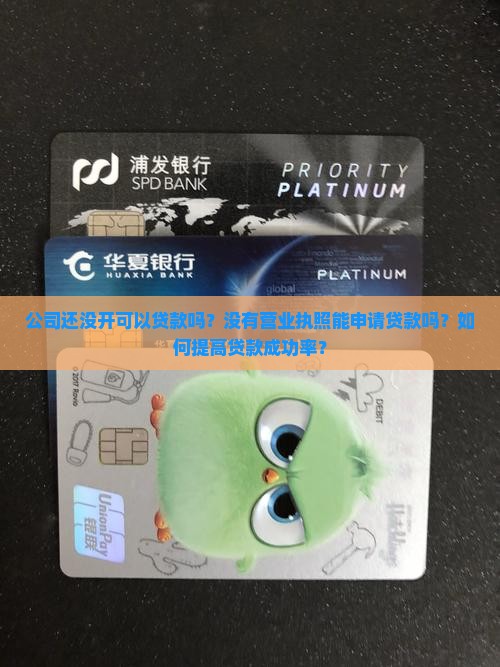 公司还没开可以贷款吗？没有营业执照能申请贷款吗？如何提高贷款成功率？