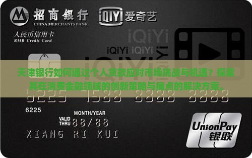 天津银行如何通过个人贷款应对市场挑战与机遇？探索其在消费金融领域的创新策略与痛点的解决方案。